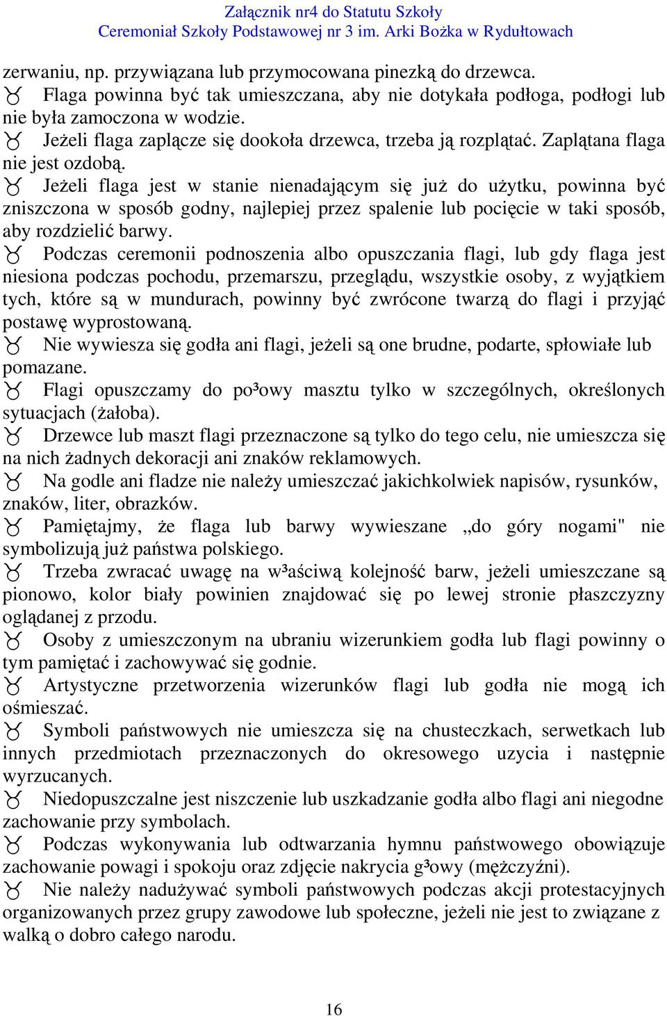 Jeżeli flaga jest w stanie nienadającym się już do użytku, powinna być zniszczona w sposób godny, najlepiej przez spalenie lub pocięcie w taki sposób, aby rozdzielić barwy.