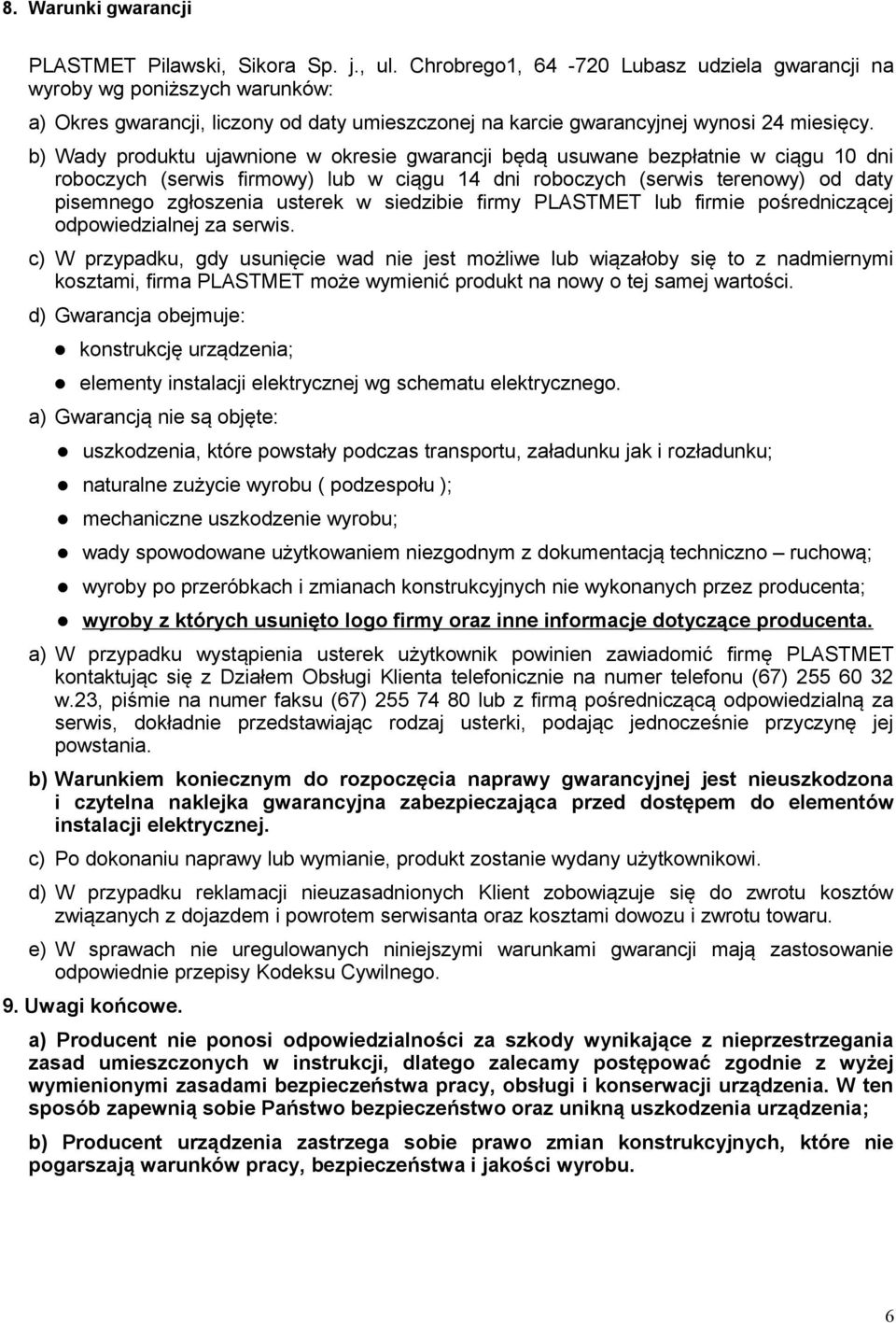 b) Wady produktu ujawnione w okresie gwarancji będą usuwane bezpłatnie w ciągu 10 dni roboczych (serwis firmowy) lub w ciągu 14 dni roboczych (serwis terenowy) od daty pisemnego zgłoszenia usterek w