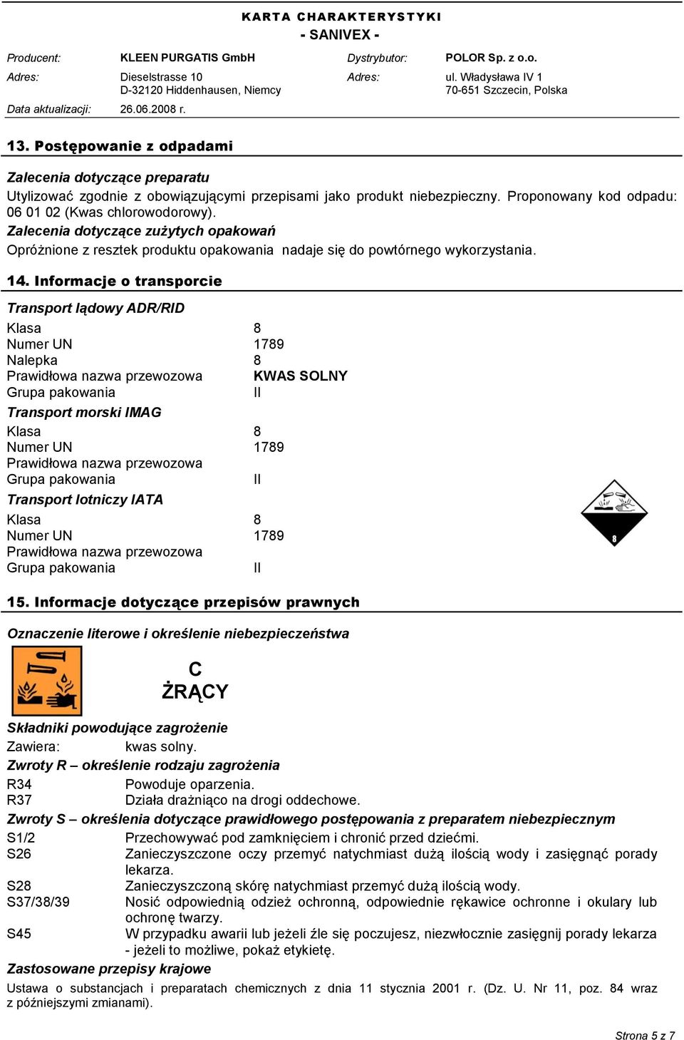 Informacje o transporcie Transport lądowy ADR/RID Klasa 8 Numer UN 1789 Nalepka 8 Prawidłowa nazwa przewozowa KWAS SOLNY Grupa pakowania II Transport morski IMAG Klasa 8 Numer UN 1789 Prawidłowa