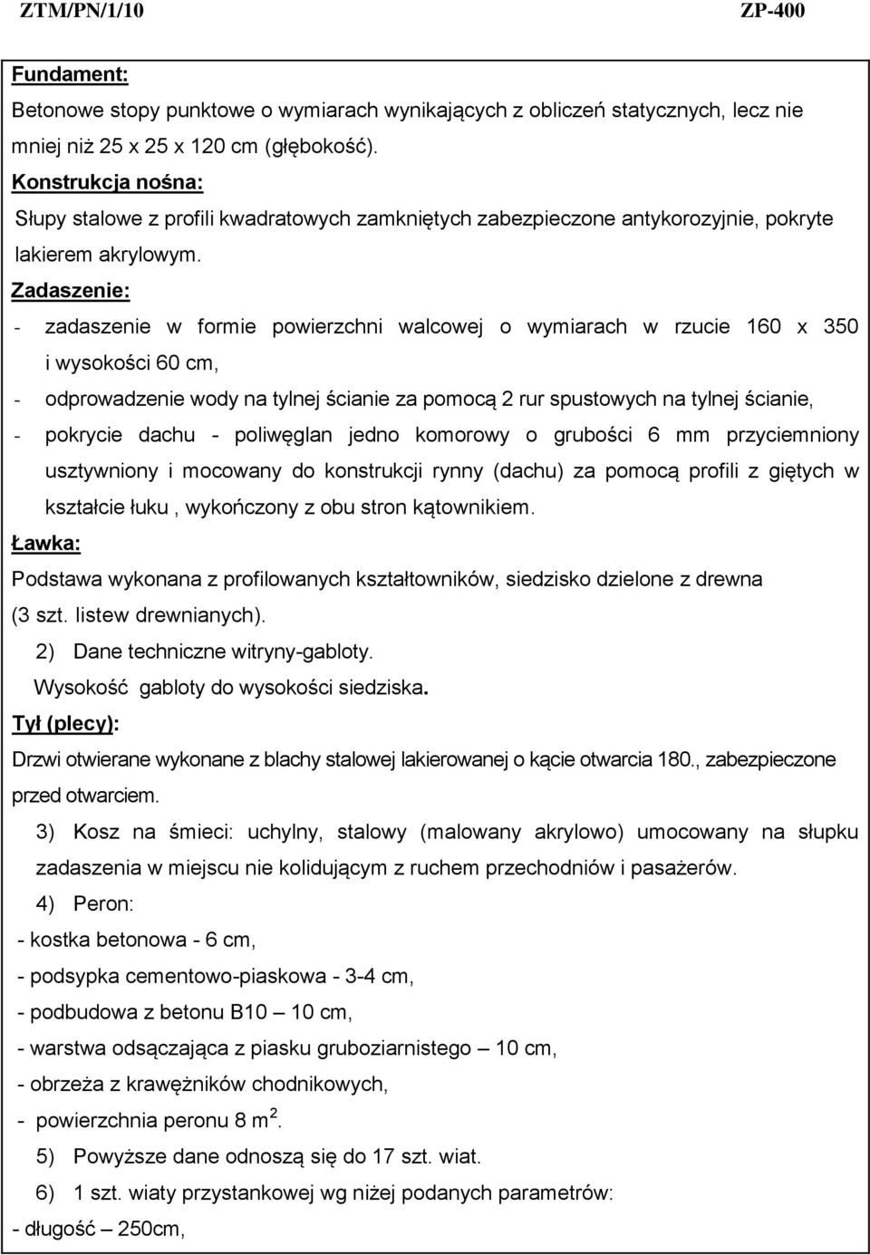 Zadaszenie: - zadaszenie w formie powierzchni walcowej o wymiarach w rzucie 160 x 350 i wysokości 60 cm, - odprowadzenie wody na tylnej ścianie za pomocą 2 rur spustowych na tylnej ścianie, -