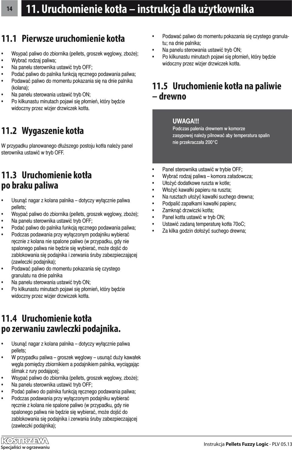 podawania paliwa; Podawać paliwo do momentu pokazania się na dnie palnika (kolana); Na panelu sterowania ustawić tryb ON; Po kilkunastu minutach pojawi się płomień, który będzie widoczny przez wizjer