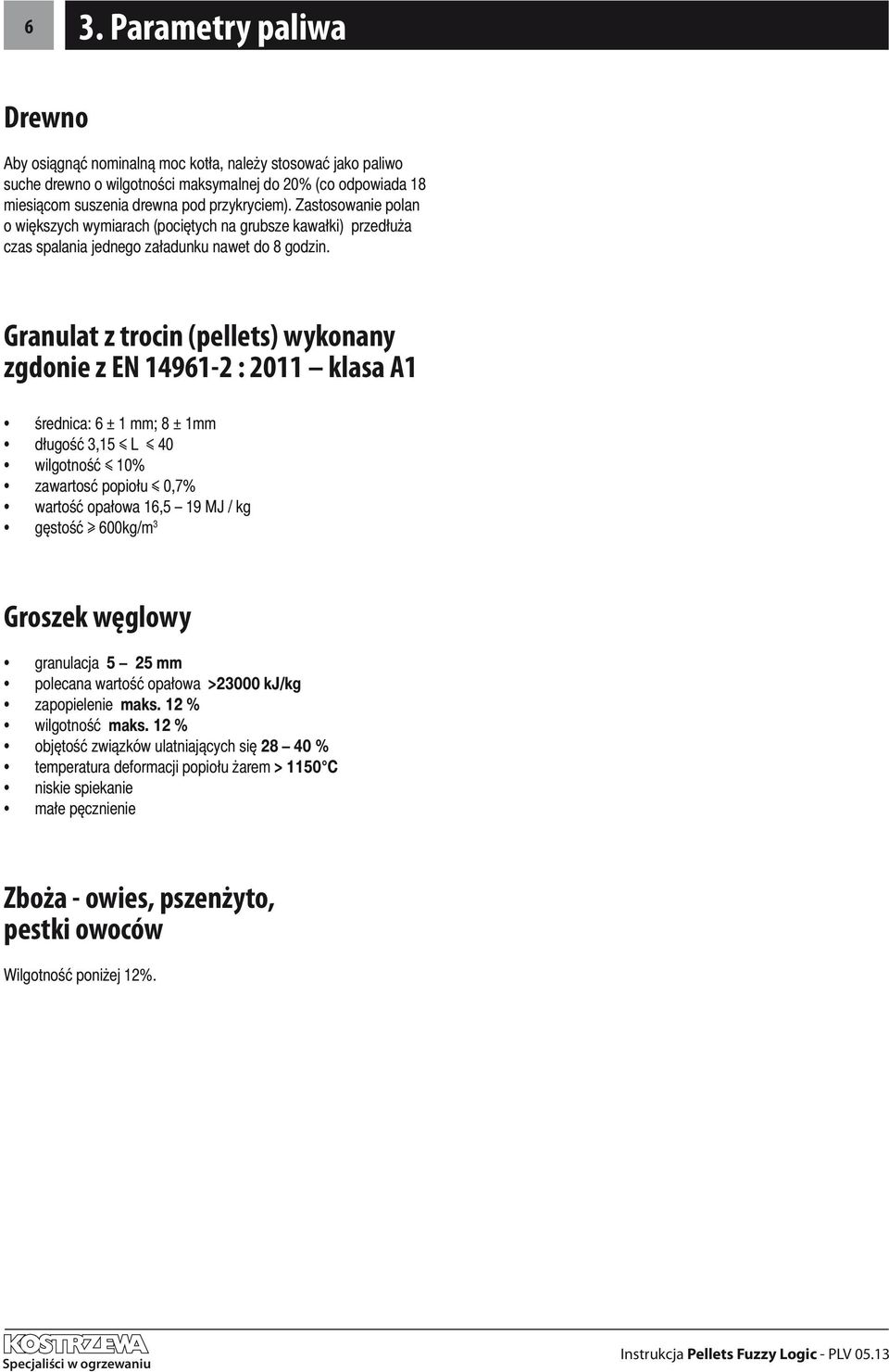 Granulat z trocin (pellets) wykonany zgdonie z EN 14961-2 : 2011 klasa A1 średnica: 6 ± 1 mm; 8 ± 1mm długość 3,15 L 40 wilgotność 10% zawartosć popiołu 0,7% wartość opałowa 16,5 19 MJ / kg gęstość