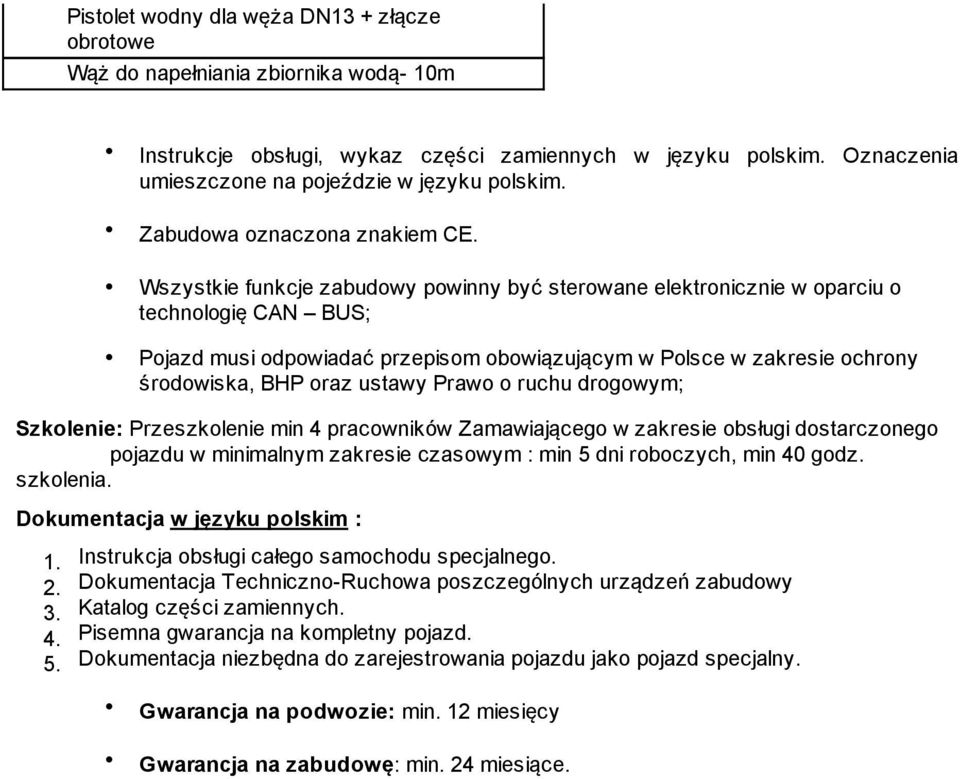 Wszystkie funkcje zabudwy pwinny być sterwane elektrnicznie w parciu technlgię CAN BUS; Pjazd musi dpwiadać przepism bwiązującym w Plsce w zakresie chrny śrdwiska, BHP raz ustawy Praw ruchu drgwym;