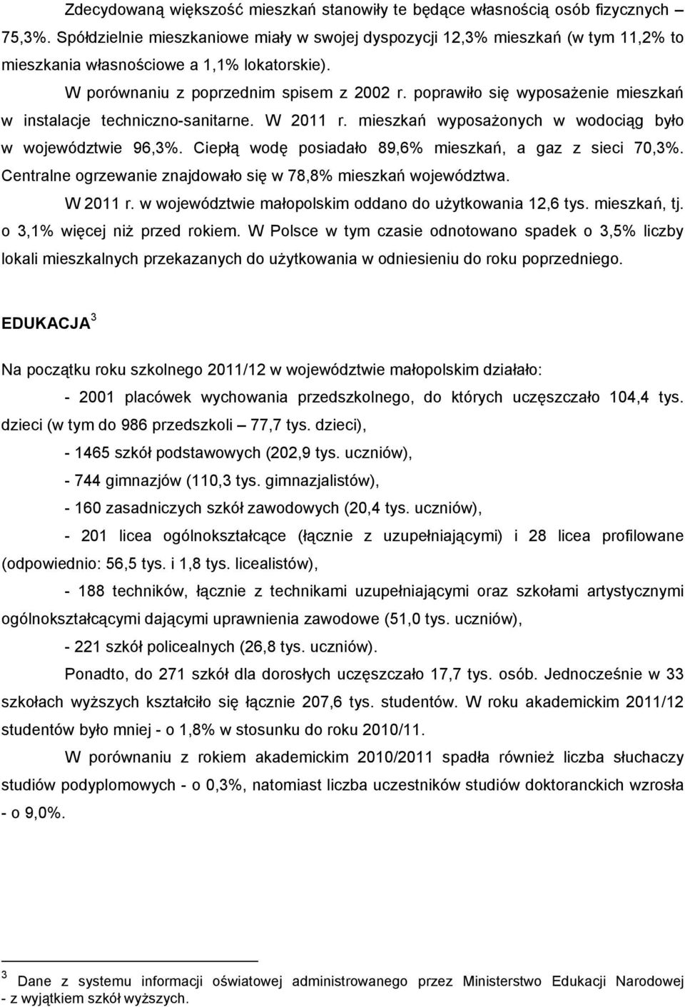 poprawiło się wyposażenie mieszkań w instalacje techniczno-sanitarne. W 2011 r. mieszkań wyposażonych w wodociąg było w województwie 96,3%. Ciepłą wodę posiadało 89,6% mieszkań, a gaz z sieci 70,3%.