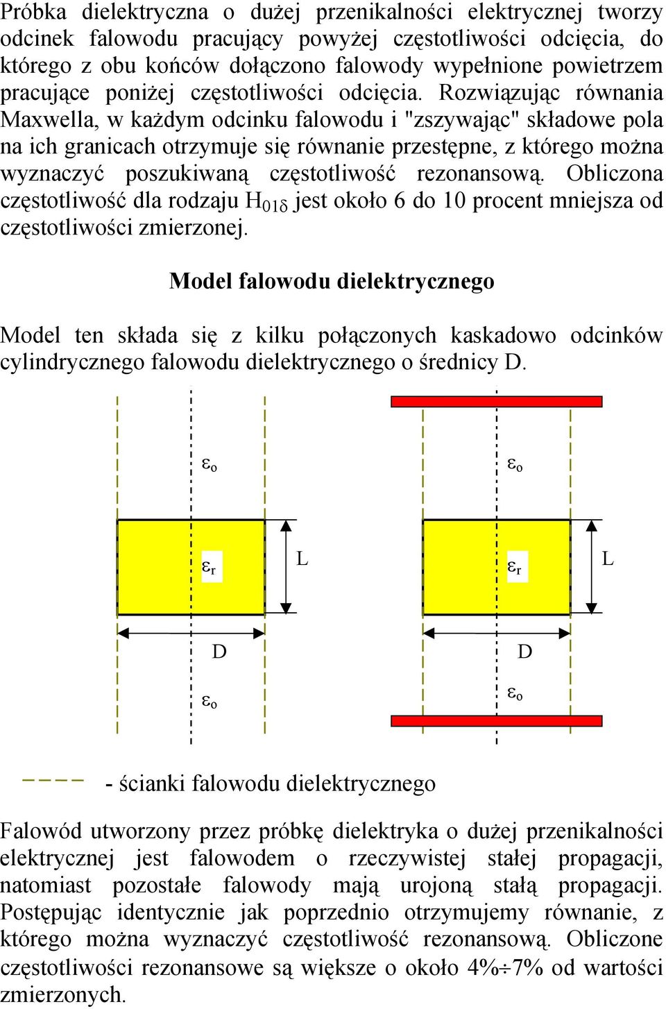 Rozwiązując ównania Maxwella, w każdym odcinku falowodu i "zszywając" składowe pola na ich ganicach otzymuje się ównanie pzestępne, z któego można wyznaczyć poszukiwaną częstotliwość ezonansową.