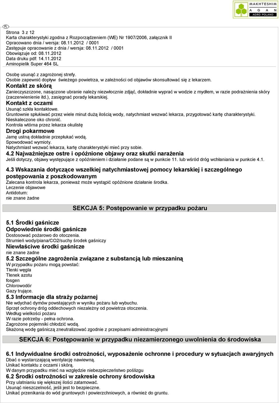 Kontakt z oczami Usunąć szkła kontaktowe. Gruntownie spłukiwać przez wiele minut dużą ilością wody, natychmiast wezwać lekarza, przygotować kartę charakterystyki. Nieskaleczone oko chronić.