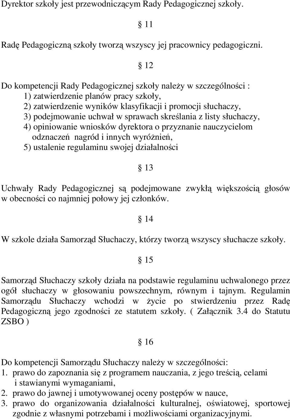 sprawach skreślania z listy słuchaczy, 4) opiniowanie wniosków dyrektora o przyznanie nauczycielom odznaczeń nagród i innych wyróŝnień, 5) ustalenie regulaminu swojej działalności 13 Uchwały Rady