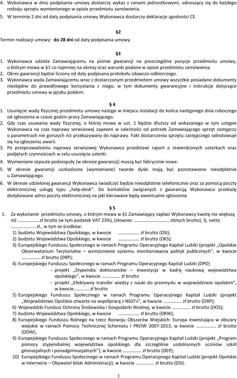 Wykonawca udziela Zamawiającemu na piśmie gwarancji na poszczególne pozycje przedmiotu umowy, o którym mowa w 1 co najmniej na okresy oraz warunki podane w opisie przedmiotu zamówienia. 2.