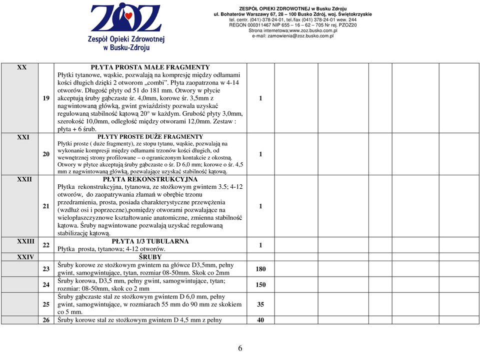 Otwory w płycie akceptują śruby gąbczaste śr. 4,0mm, korowe śr. 3,5mm z nagwintowaną główką, gwint gwiaździsty pozwala uzyskać regulowaną stabilność kątową 0 w kaŝdym.