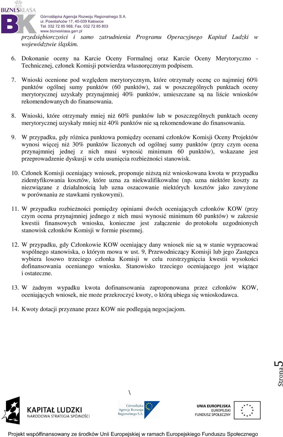 Wnioski ocenione pod względem merytorycznym, które otrzymały ocenę co najmniej 60% punktów ogólnej sumy punktów (60 punktów), zaś w poszczególnych punktach oceny merytorycznej uzyskały przynajmniej