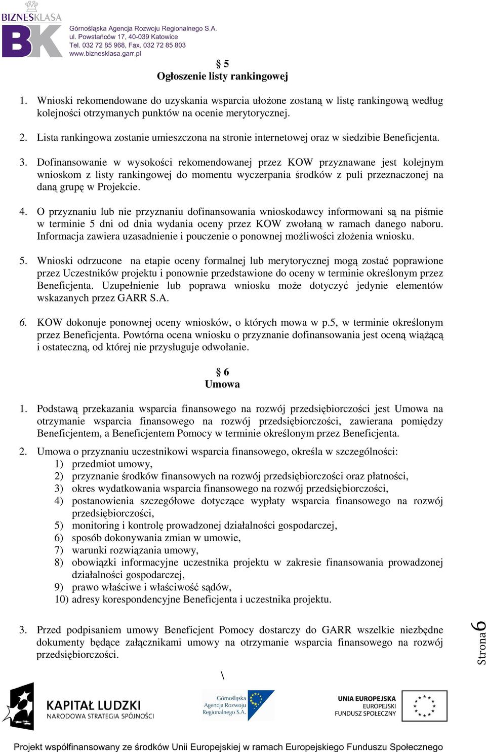 Dofinansowanie w wysokości rekomendowanej przez KOW przyznawane jest kolejnym wnioskom z listy rankingowej do momentu wyczerpania środków z puli przeznaczonej na daną grupę w Projekcie. 4.