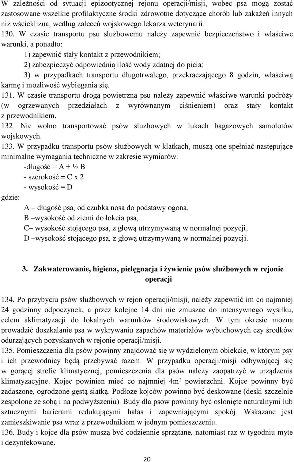 W czasie transportu psu służbowemu należy zapewnić bezpieczeństwo i właściwe warunki, a ponadto: 1) zapewnić stały kontakt z przewodnikiem; 2) zabezpieczyć odpowiednią ilość wody zdatnej do picia; 3)