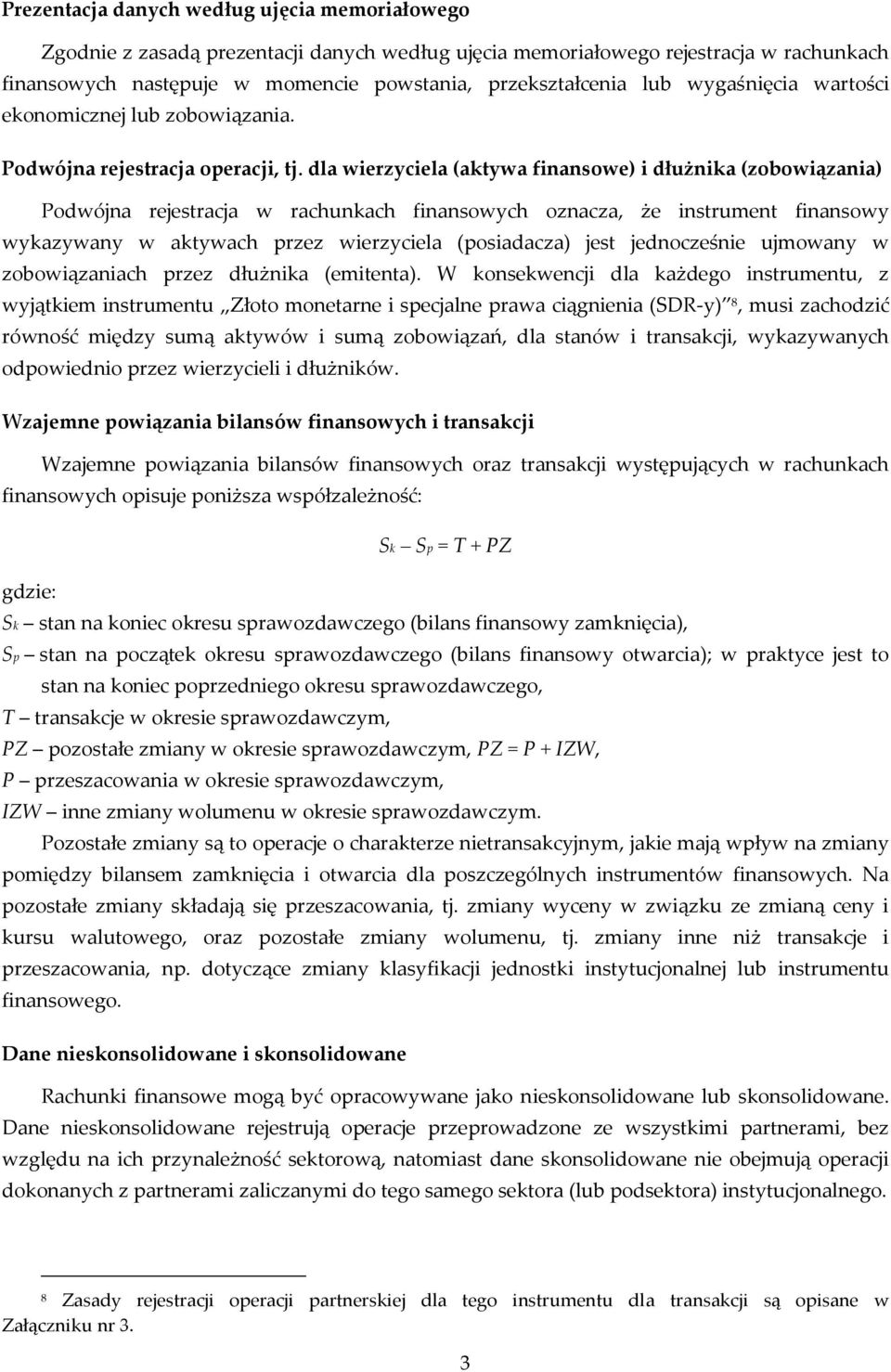 dla wierzyciela (aktywa finansowe) i dłużnika (zobowiązania) Podwójna rejestracja w rachunkach finansowych oznacza, że instrument finansowy wykazywany w aktywach przez wierzyciela (posiadacza) jest