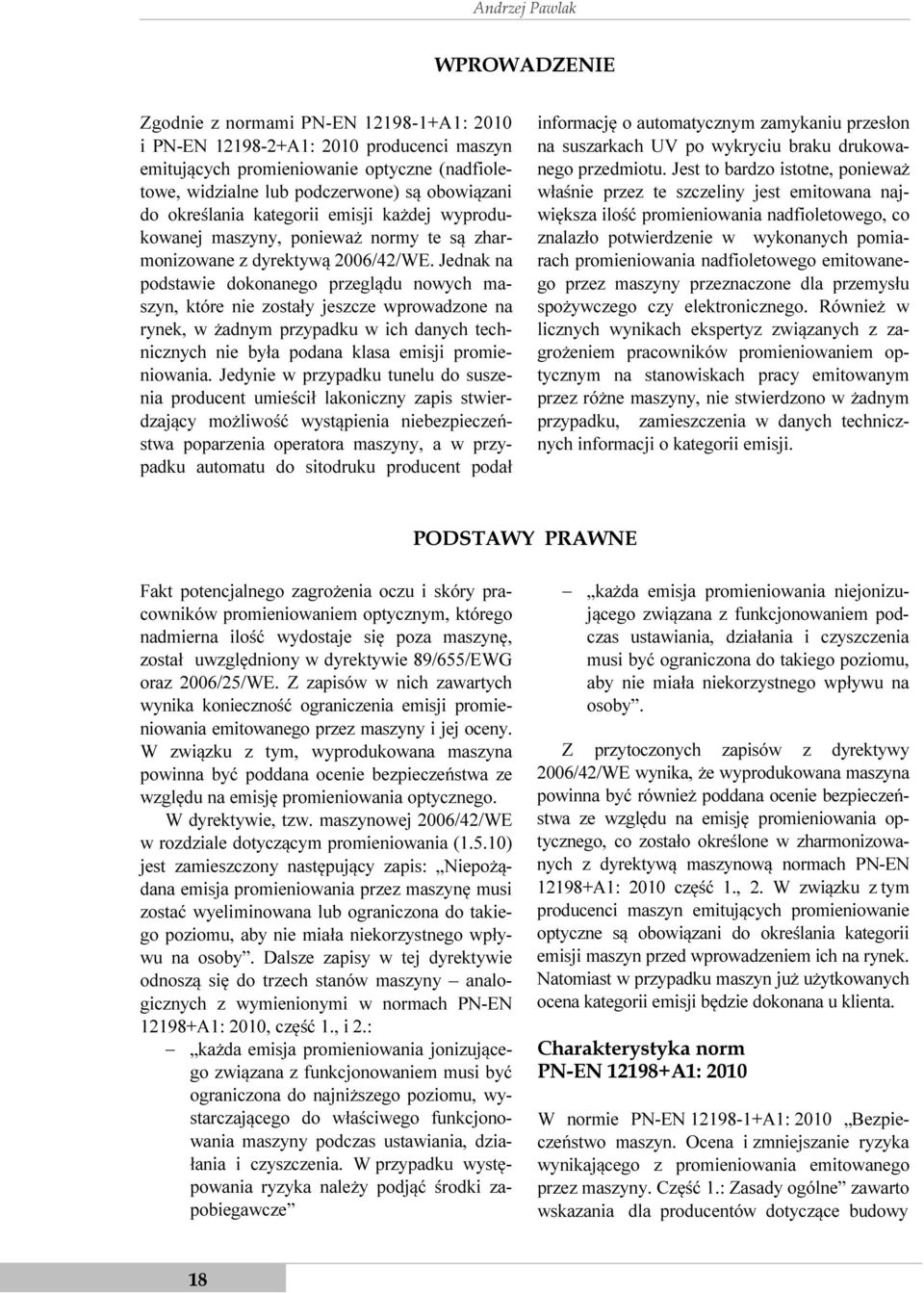 Jednak na podstawie dokonanego przeglądu nowych maszyn, które nie zostały jeszcze wprowadzone na rynek, w żadnym przypadku w ich danych technicznych nie była podana klasa emisji promieniowania.