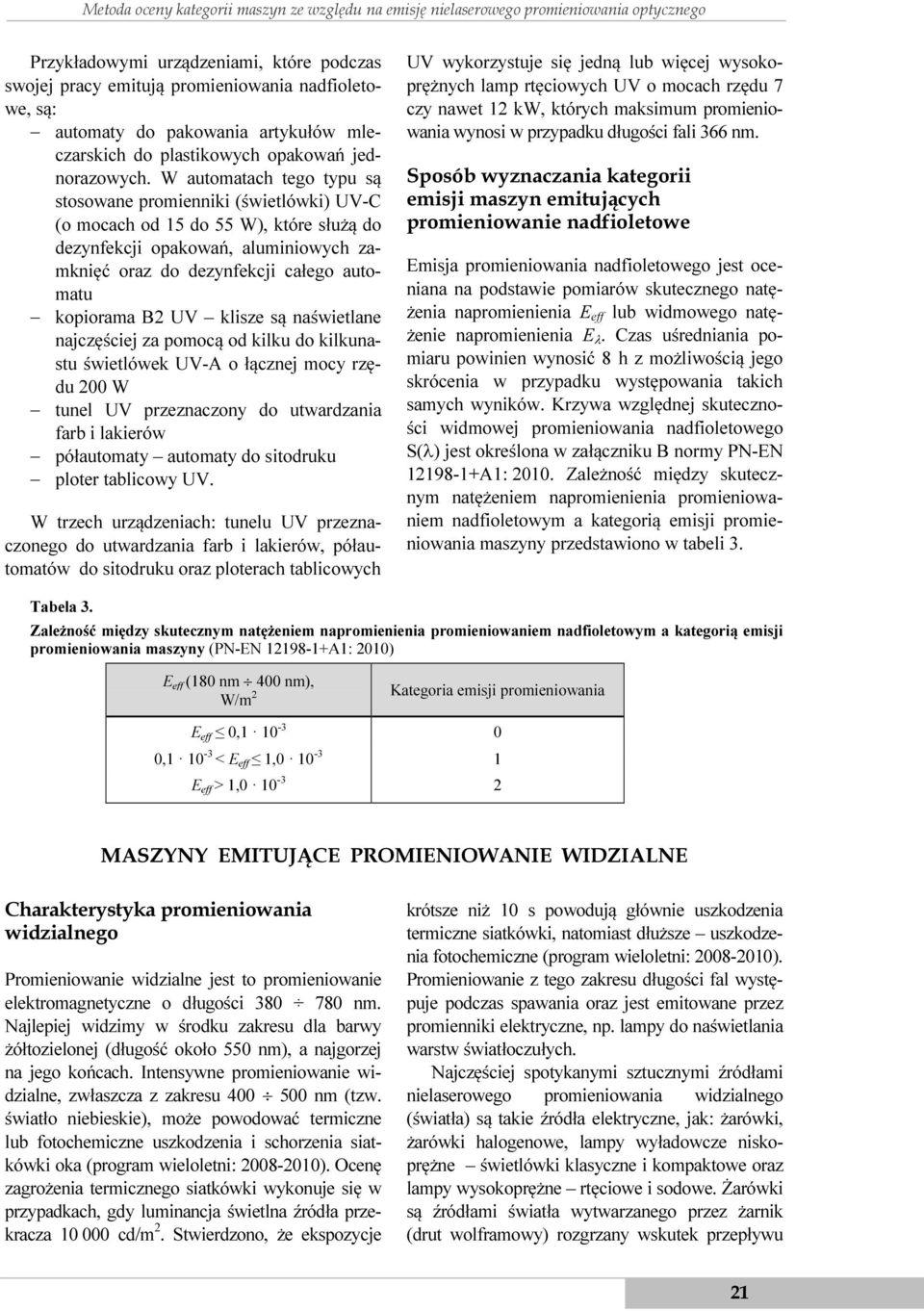 W automatach tego typu są stosowane promienniki (świetlówki) UV-C (o mocach od 15 do 55 W), które służą do dezynfekcji opakowań, aluminiowych zamknięć oraz do dezynfekcji całego automatu kopiorama B2