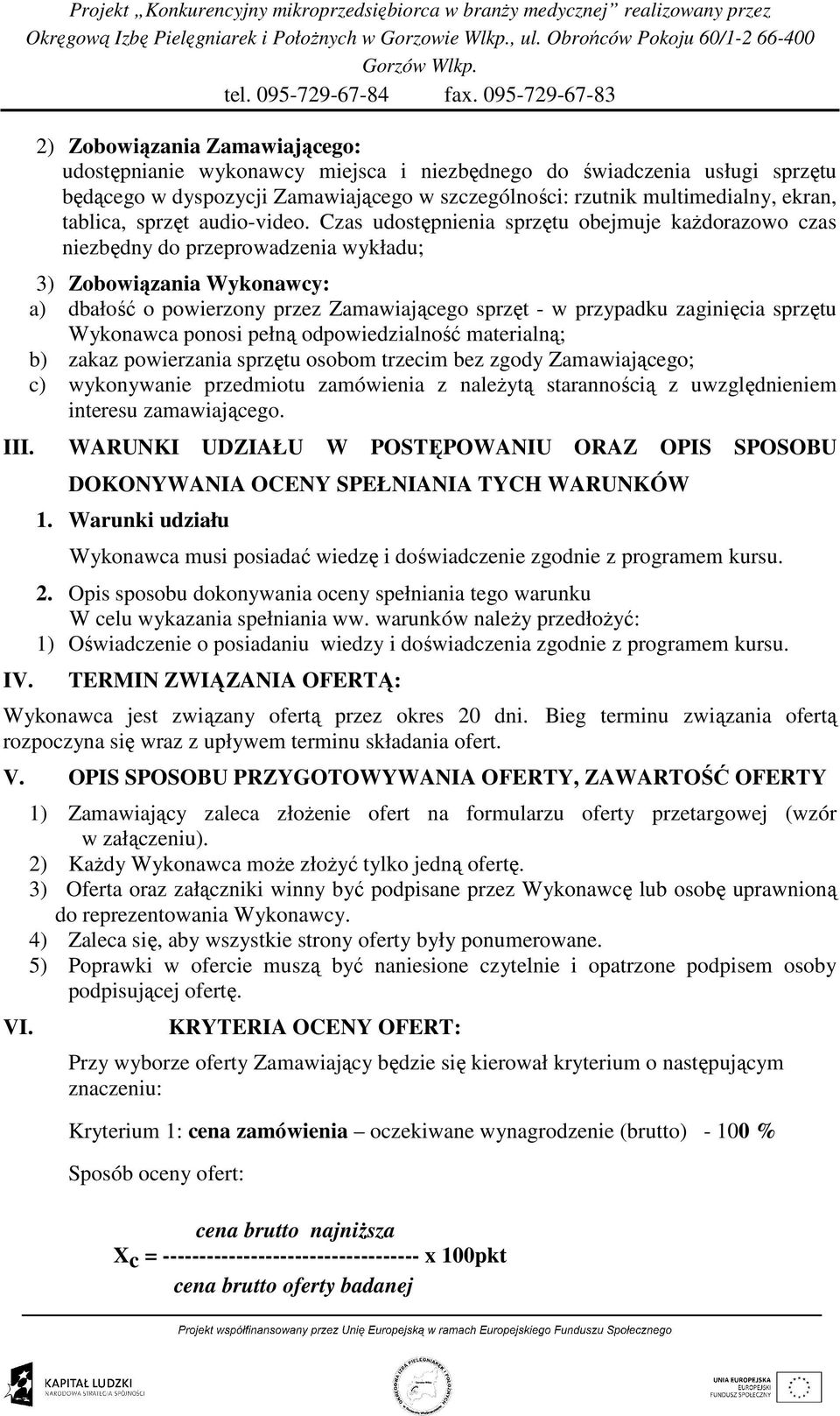 Czas udostępnienia sprzętu obejmuje kaŝdorazowo czas niezbędny do przeprowadzenia wykładu; 3) Zobowiązania Wykonawcy: a) dbałość o powierzony przez Zamawiającego sprzęt - w przypadku zaginięcia