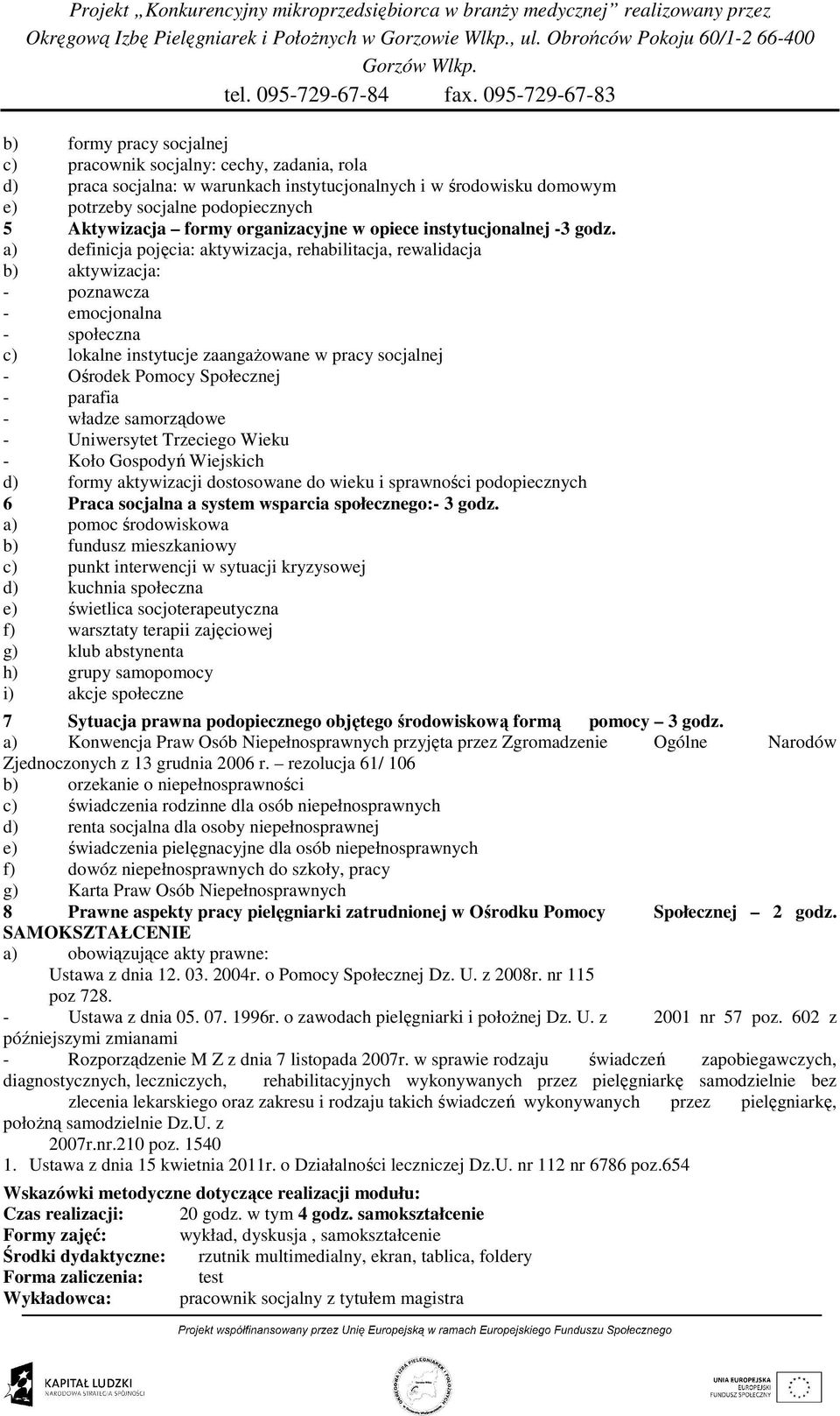 a) definicja pojęcia: aktywizacja, rehabilitacja, rewalidacja b) aktywizacja: - poznawcza - emocjonalna - społeczna c) lokalne instytucje zaangaŝowane w pracy socjalnej - Ośrodek Pomocy Społecznej -