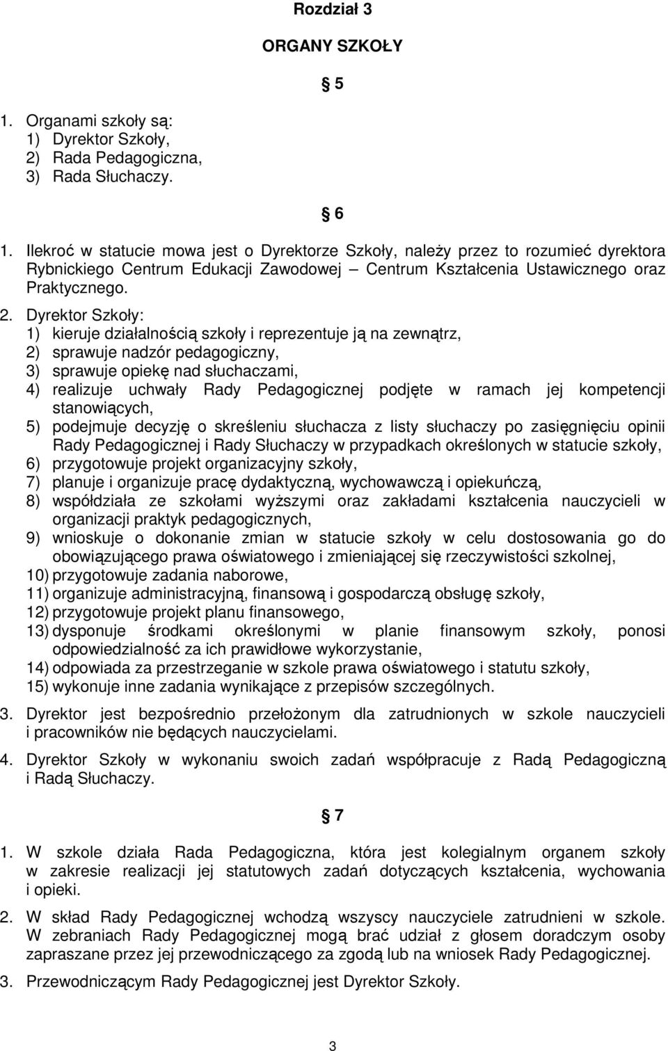 Dyrektor Szkoły: 1) kieruje działalnością szkoły i reprezentuje ją na zewnątrz, 2) sprawuje nadzór pedagogiczny, 3) sprawuje opiekę nad słuchaczami, 4) realizuje uchwały Rady Pedagogicznej podjęte w