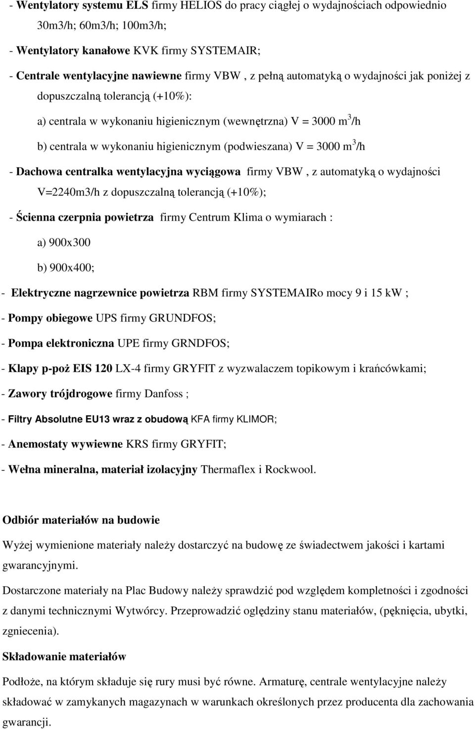 3000 m 3 /h - Dachowa centralka wentylacyjna wyciągowa firmy VBW, z automatyką o wydajności V=2240m3/h z dopuszczalną tolerancją (+10%); - Ścienna czerpnia powietrza firmy Centrum Klima o wymiarach :