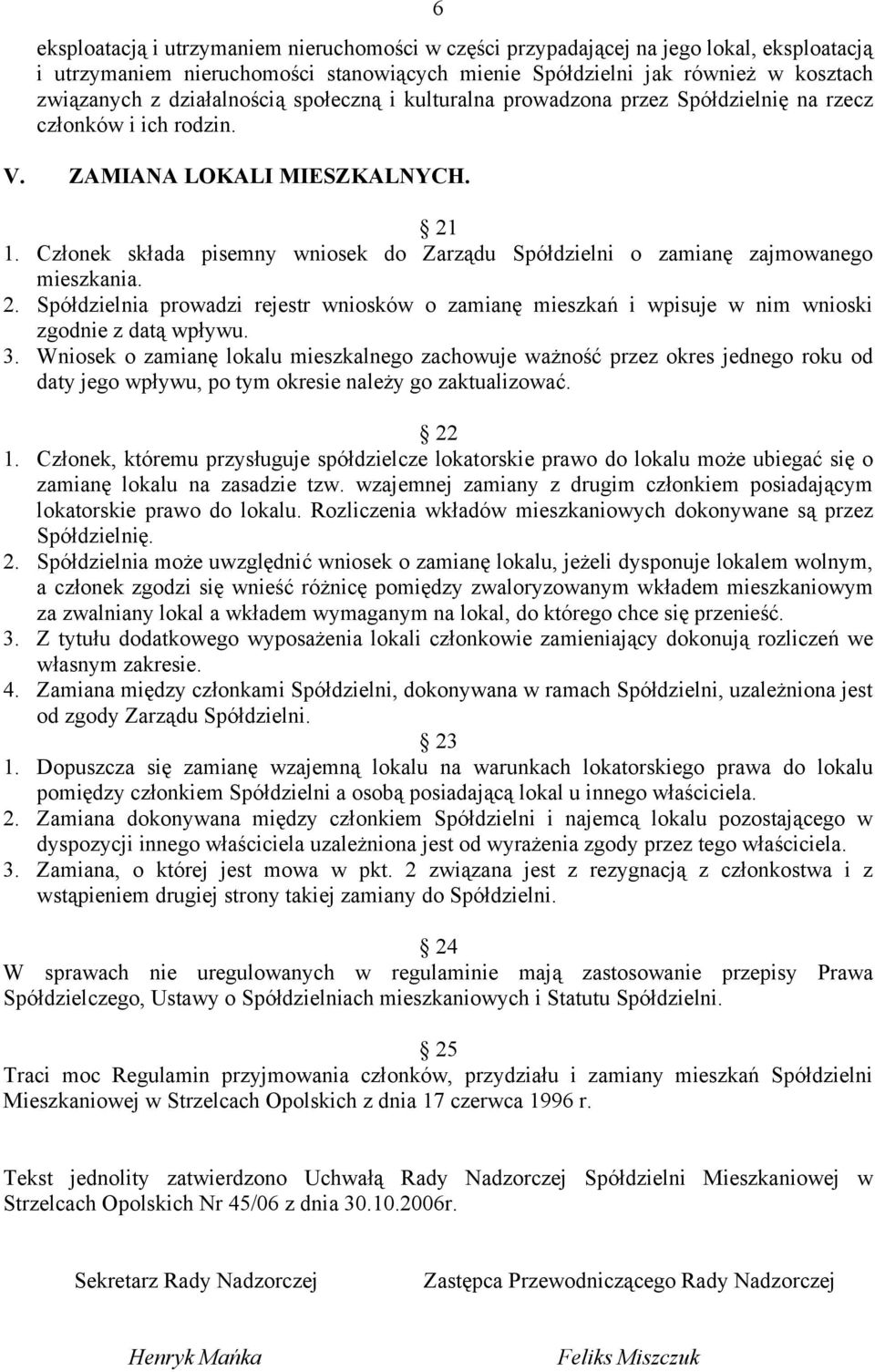 Członek składa pisemny wniosek do Zarządu Spółdzielni o zamianę zajmowanego mieszkania. 2. Spółdzielnia prowadzi rejestr wniosków o zamianę mieszkań i wpisuje w nim wnioski zgodnie z datą wpływu. 3.