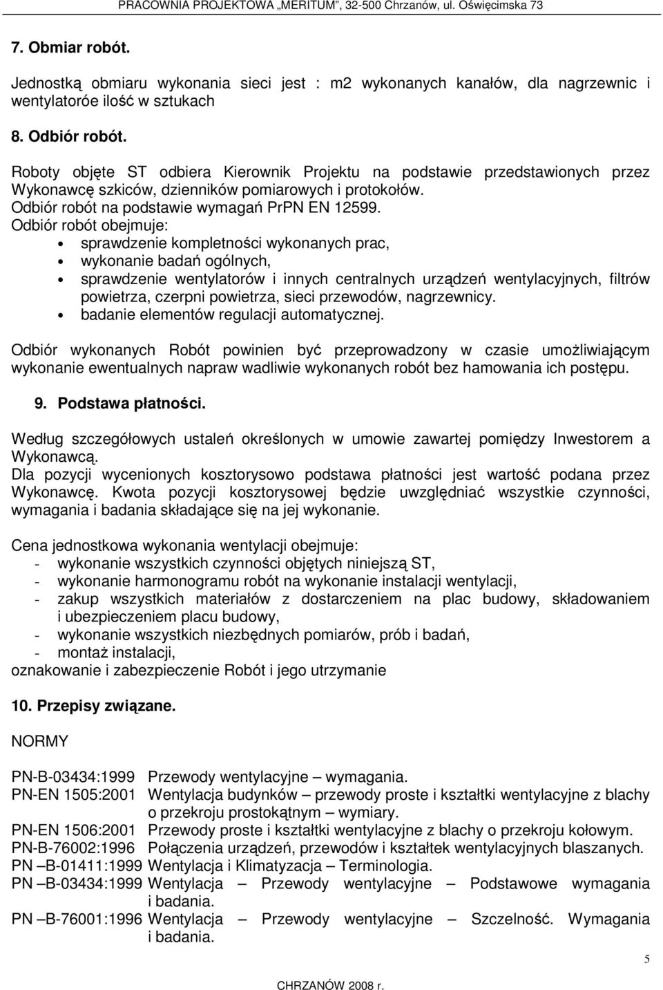 Odbiór robót obejmuje: sprawdzenie kompletności wykonanych prac, wykonanie badań ogólnych, sprawdzenie wentylatorów i innych centralnych urządzeń wentylacyjnych, filtrów powietrza, czerpni powietrza,