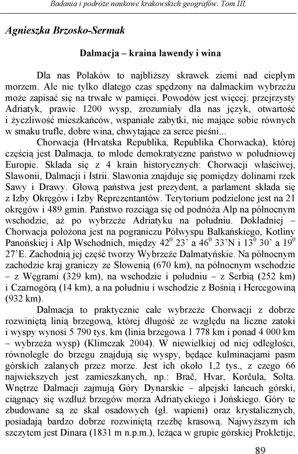 Powodów jest więcej: przejrzysty Adriatyk, prawie 1200 wysp, zrozumiały dla nas język, otwartość i życzliwość mieszkańców, wspaniałe zabytki, nie mające sobie równych w smaku trufle, dobre wina,