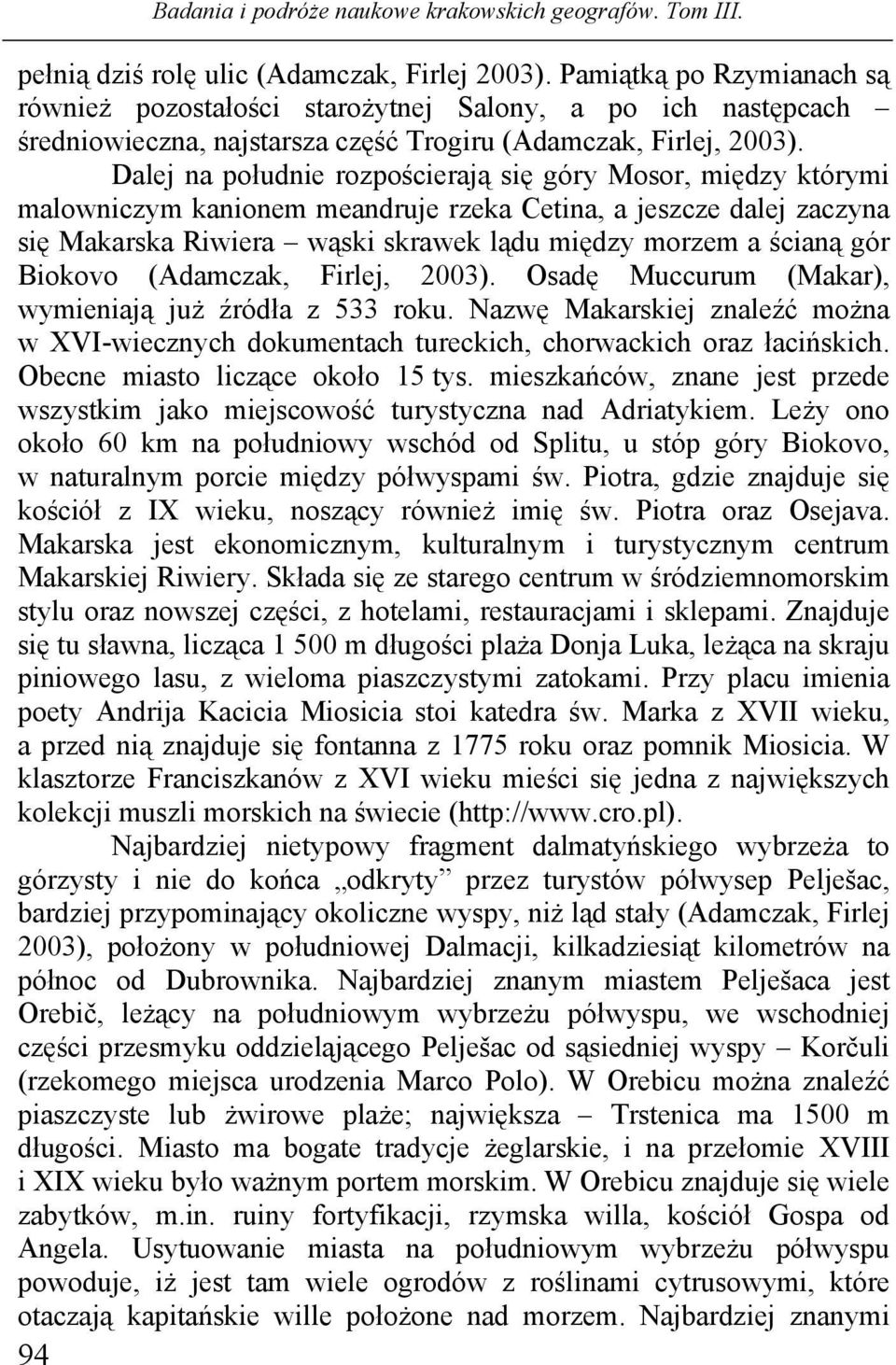 Biokovo (Adamczak, Firlej, 2003). Osadę Muccurum (Makar), wymieniają już źródła z 533 roku. Nazwę Makarskiej znaleźć można w XVI-wiecznych dokumentach tureckich, chorwackich oraz łacińskich.