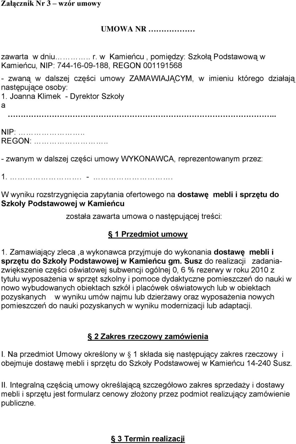 Joanna Klimek - Dyrektor Szkoły a.. NIP:.. REGON:.. - zwanym w dalszej części umowy WYKONAWCA, reprezentowanym przez: 1.. -. W wyniku rozstrzygnięcia zapytania ofertowego na dostawę mebli i sprzętu do Szkoły Podstawowej w Kamieńcu została zawarta umowa o następującej treści: 1 Przedmiot umowy 1.