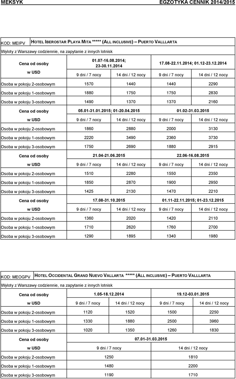 2015 Osoba w pokoju 2-osobowym 1860 2880 2000 3130 Osoba w pokoju 1-osobowym 2220 3490 2360 3730 Osoba w pokoju 3-osobowym 1750 2690 1880 2915 21.04-21.06.2015 22.06-16.08.