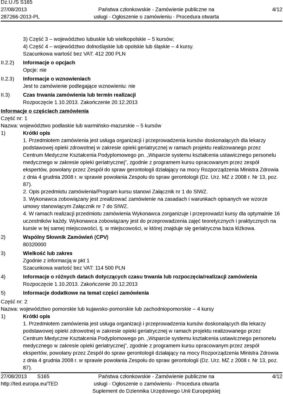 Rozpoczęcie 1.10.2013. Zakończenie 20.12.2013 Informacje o częściach zamówienia Część nr: 1 Nazwa: województwo podlaskie lub warmińsko-mazurskie 5 kursów 1) Krótki opis 1.