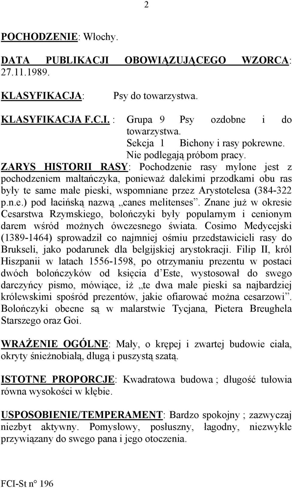 ZARYS HISTORII RASY: Pochodzenie rasy mylone jest z pochodzeniem maltańczyka, ponieważ dalekimi przodkami obu ras były te same małe pieski, wspomniane przez Arystotelesa (384-322 p.n.e.) pod łacińską nazwą canes melitenses.