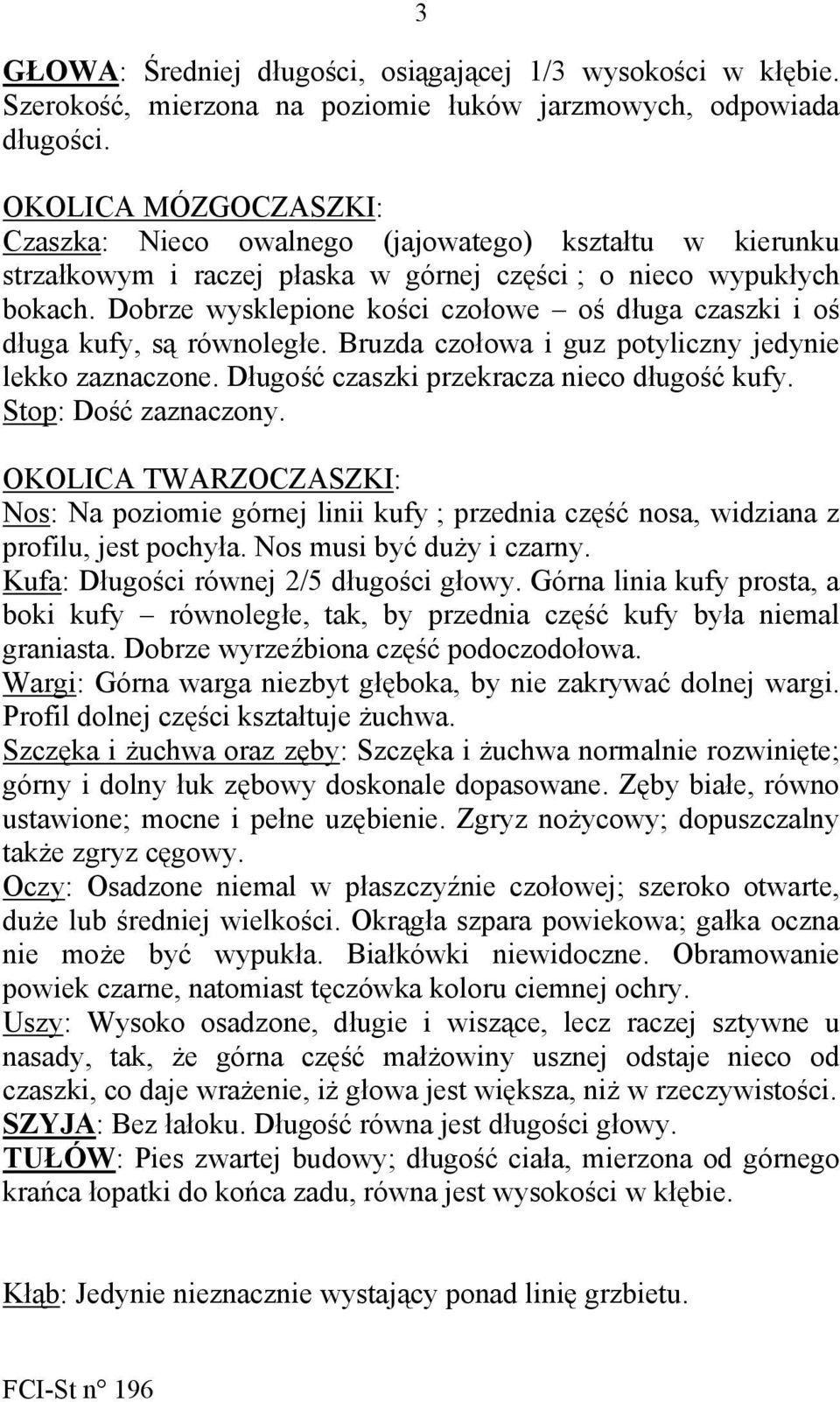 Dobrze wysklepione kości czołowe oś długa czaszki i oś długa kufy, są równoległe. Bruzda czołowa i guz potyliczny jedynie lekko zaznaczone. Długość czaszki przekracza nieco długość kufy.