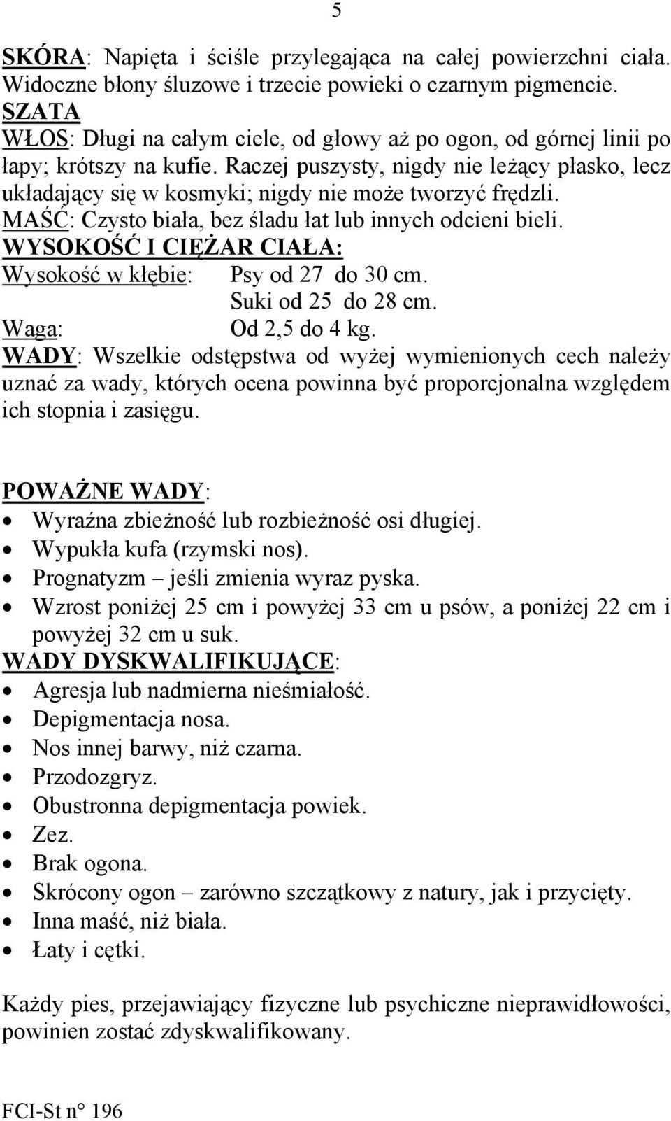 Raczej puszysty, nigdy nie leżący płasko, lecz układający się w kosmyki; nigdy nie może tworzyć frędzli. MAŚĆ: Czysto biała, bez śladu łat lub innych odcieni bieli.