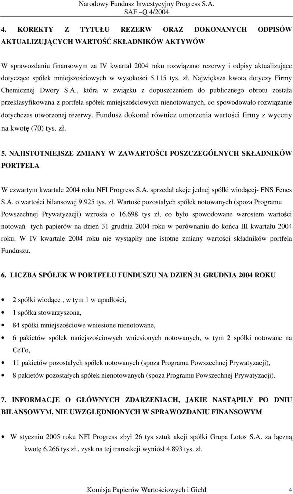 , która w związku z dopuszczeniem do publicznego obrotu została przeklasyfikowana z portfela spółek mniejszościowych nienotowanych, co spowodowało rozwiązanie dotychczas utworzonej rezerwy.