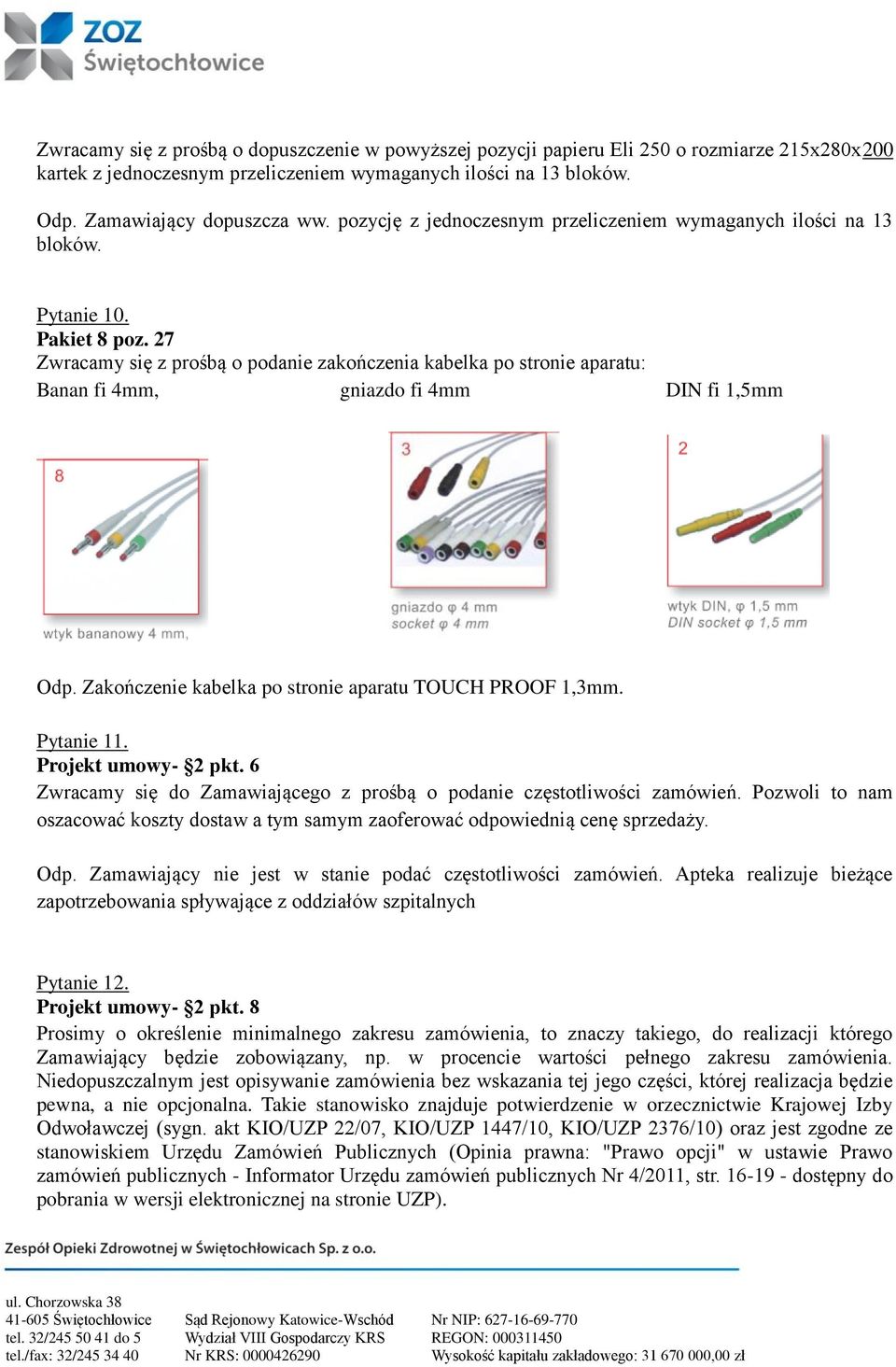 27 Zwracamy się z prośbą o podanie zakończenia kabelka po stronie aparatu: Banan fi 4mm, gniazdo fi 4mm DIN fi 1,5mm Odp. Zakończenie kabelka po stronie aparatu TOUCH PROOF 1,3mm. Pytanie 11.