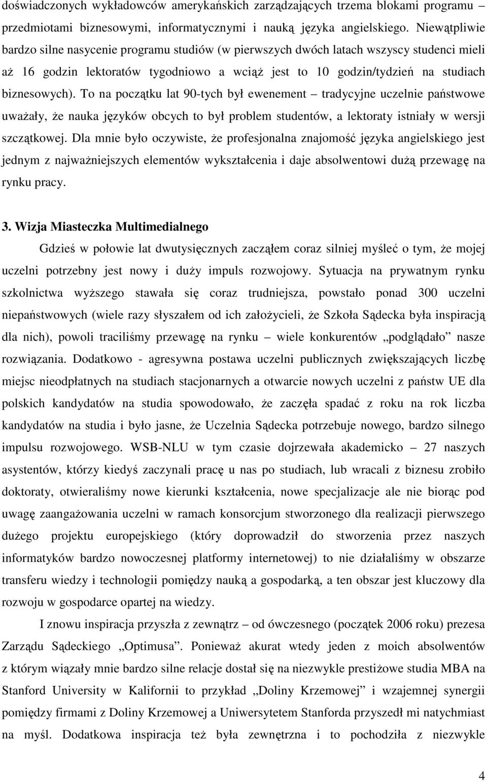 To na początku lat 90-tych był ewenement tradycyjne uczelnie państwowe uwaŝały, Ŝe nauka języków obcych to był problem studentów, a lektoraty istniały w wersji szczątkowej.