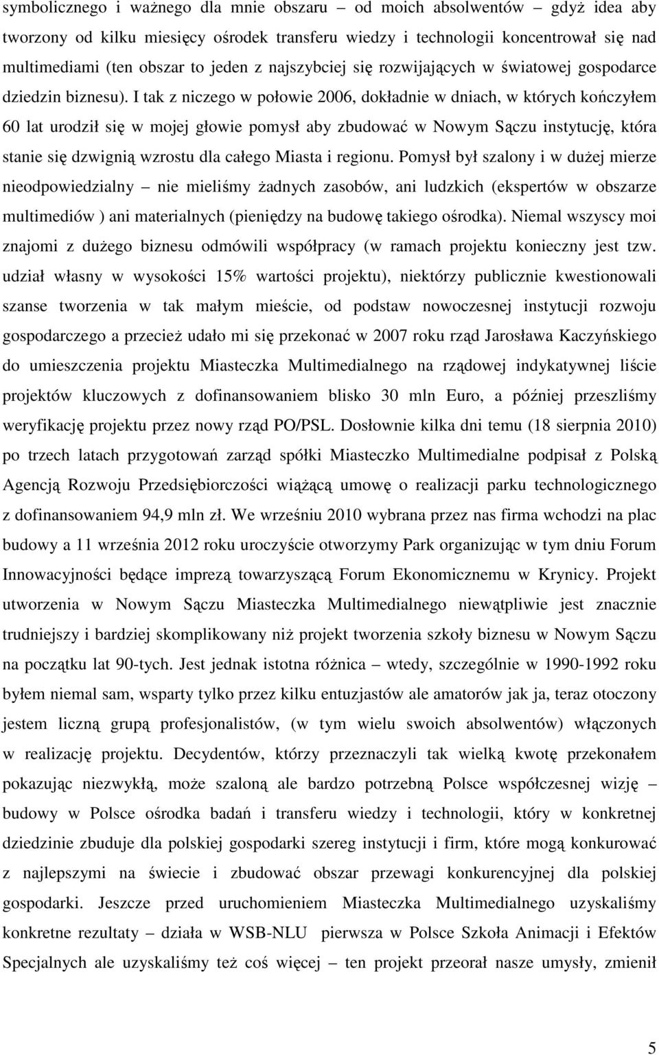 I tak z niczego w połowie 2006, dokładnie w dniach, w których kończyłem 60 lat urodził się w mojej głowie pomysł aby zbudować w Nowym Sączu instytucję, która stanie się dzwignią wzrostu dla całego