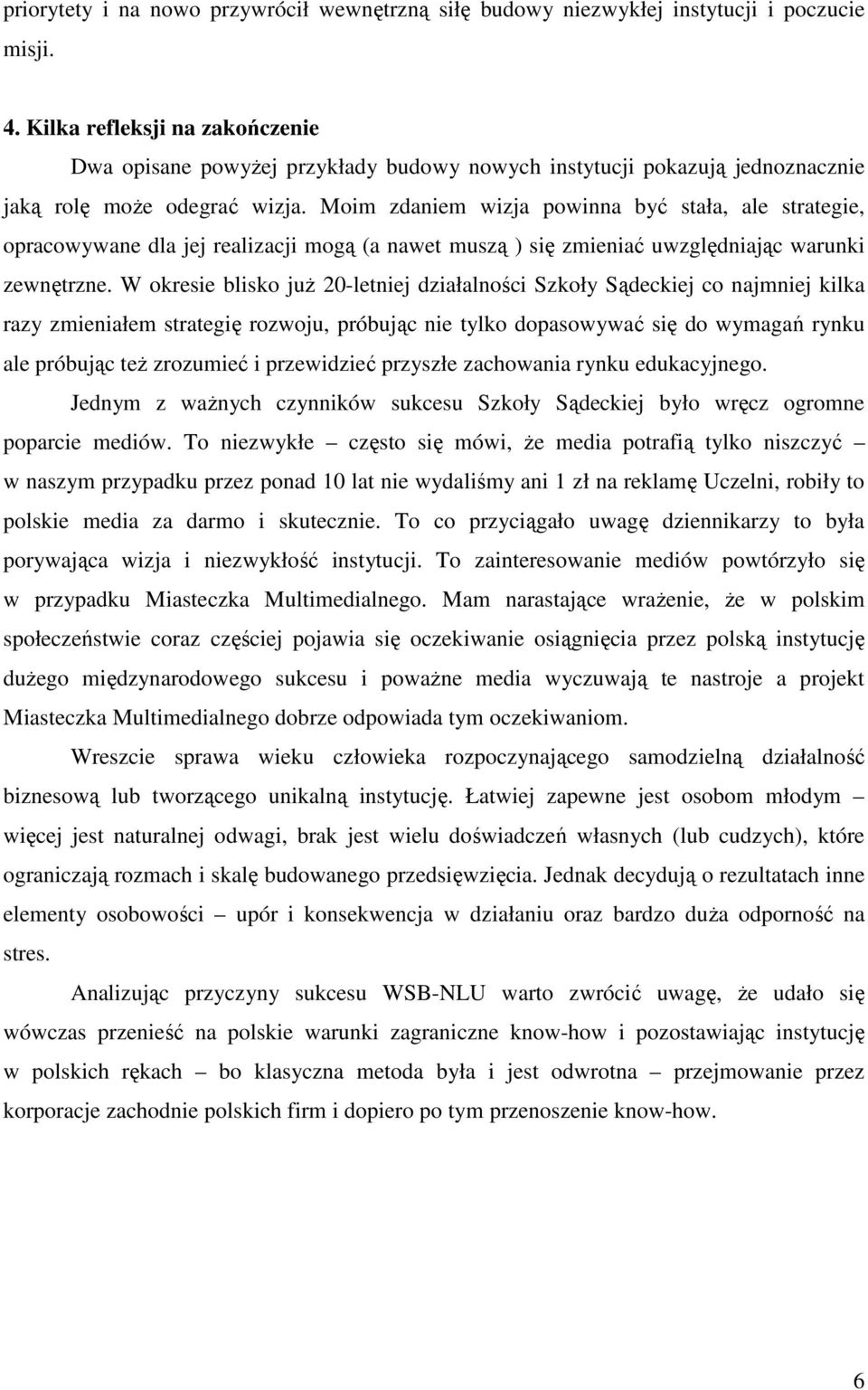 Moim zdaniem wizja powinna być stała, ale strategie, opracowywane dla jej realizacji mogą (a nawet muszą ) się zmieniać uwzględniając warunki zewnętrzne.