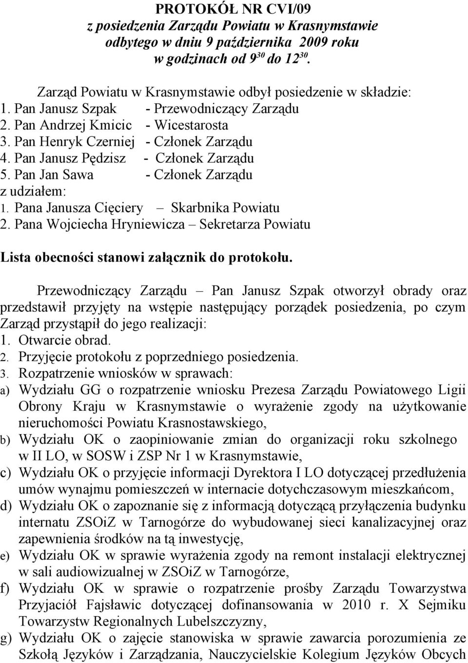 Pan Jan Sawa - Członek Zarządu z udziałem: 1. Pana Janusza Cięciery Skarbnika Powiatu 2. Pana Wojciecha Hryniewicza Sekretarza Powiatu Lista obecności stanowi załącznik do protokołu.