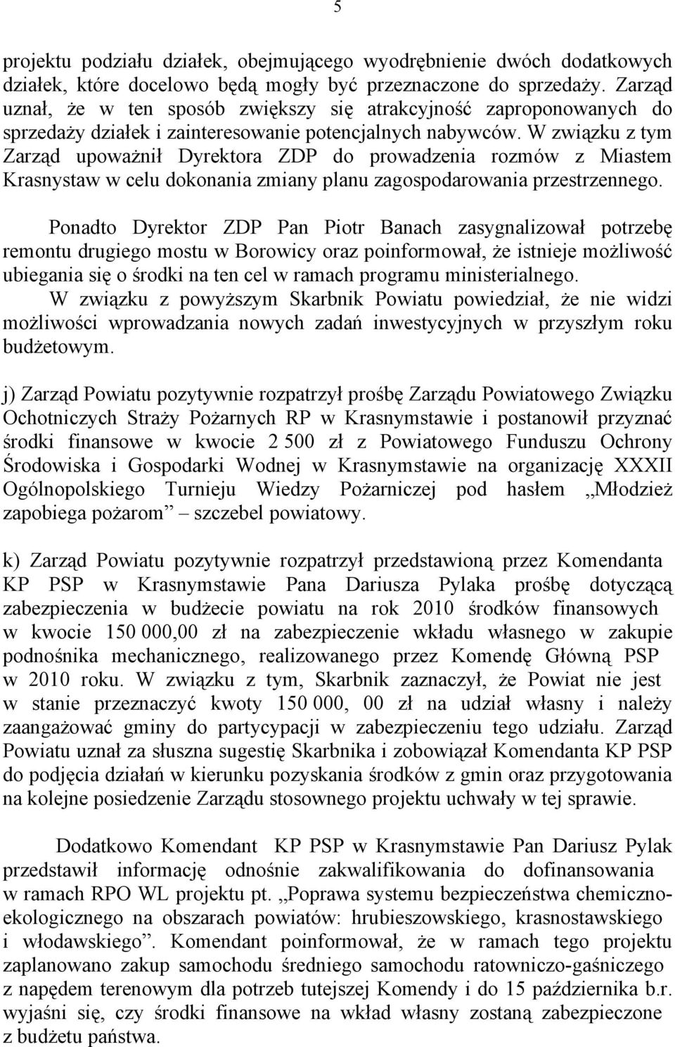 W związku z tym Zarząd upoważnił Dyrektora ZDP do prowadzenia rozmów z Miastem Krasnystaw w celu dokonania zmiany planu zagospodarowania przestrzennego.