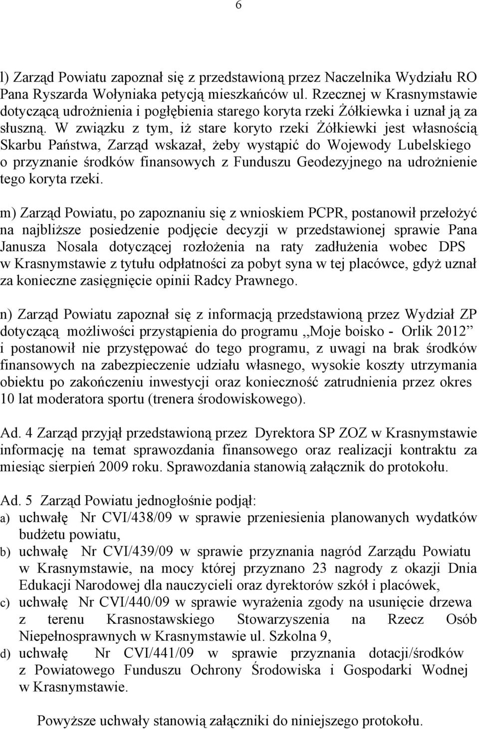 W związku z tym, iż stare koryto rzeki Żółkiewki jest własnością Skarbu Państwa, Zarząd wskazał, żeby wystąpić do Wojewody Lubelskiego o przyznanie środków finansowych z Funduszu Geodezyjnego na