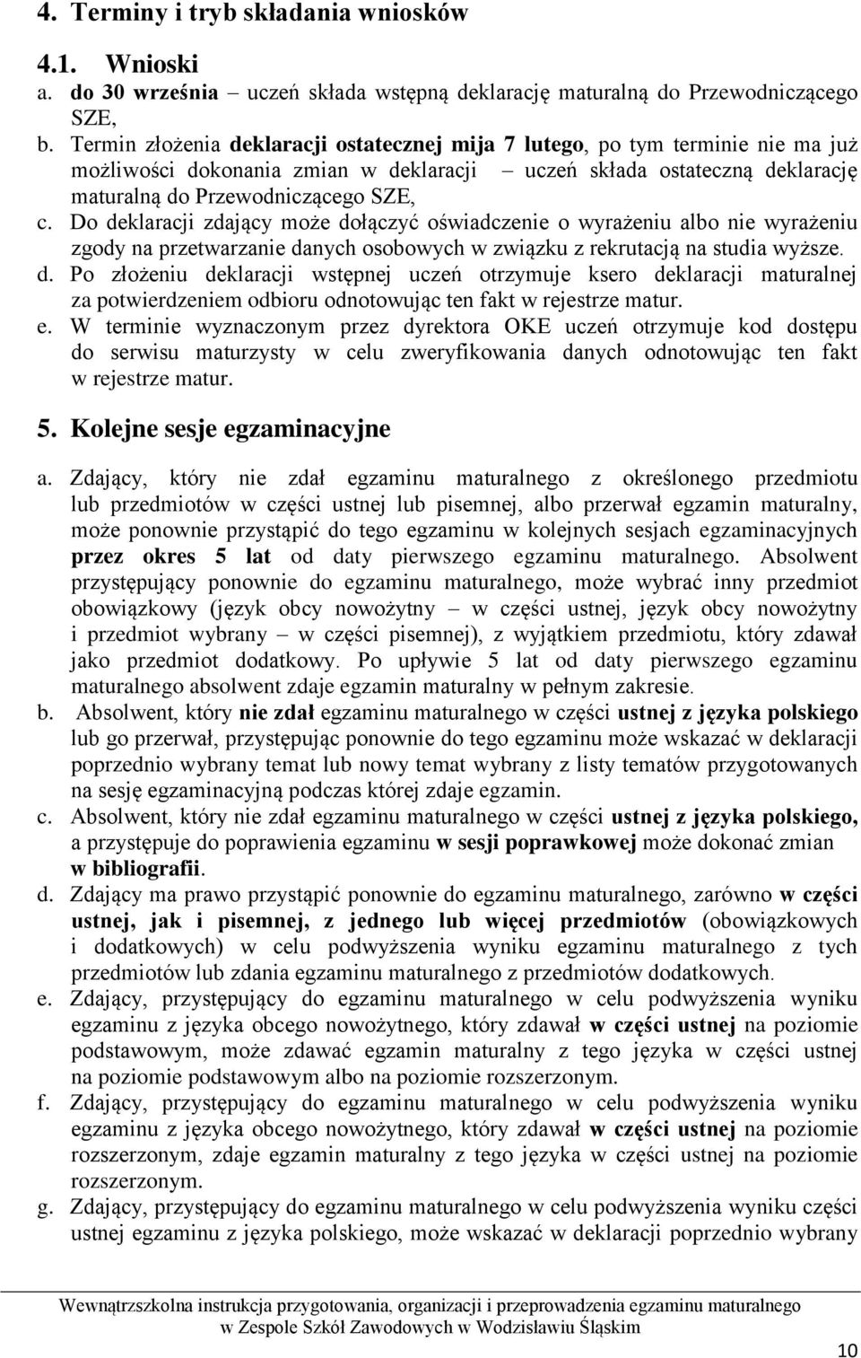 Do deklaracji zdający może dołączyć oświadczenie o wyrażeniu albo nie wyrażeniu zgody na przetwarzanie danych osobowych w związku z rekrutacją na studia wyższe. d. Po złożeniu deklaracji wstępnej uczeń otrzymuje ksero deklaracji maturalnej za potwierdzeniem odbioru odnotowując ten fakt w rejestrze matur.