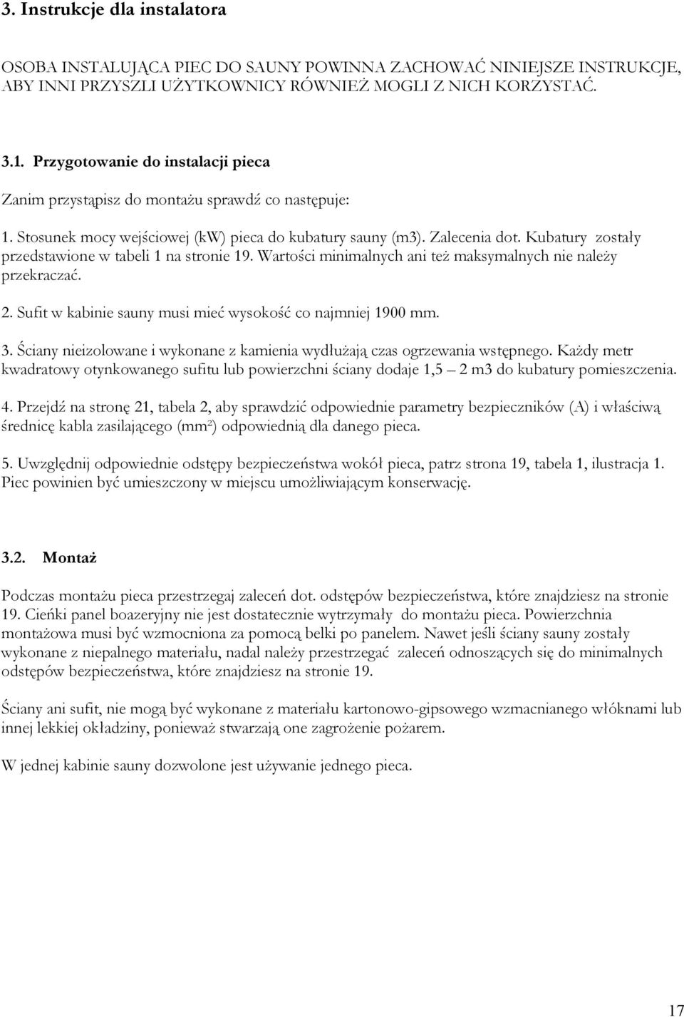 Kubatury zostały przedstawione w tabeli na stronie 9. Wartości minimalnych ani też maksymalnych nie należy przekraczać.. Sufit w kabinie sauny musi mieć wysokość co najmniej 900 mm.