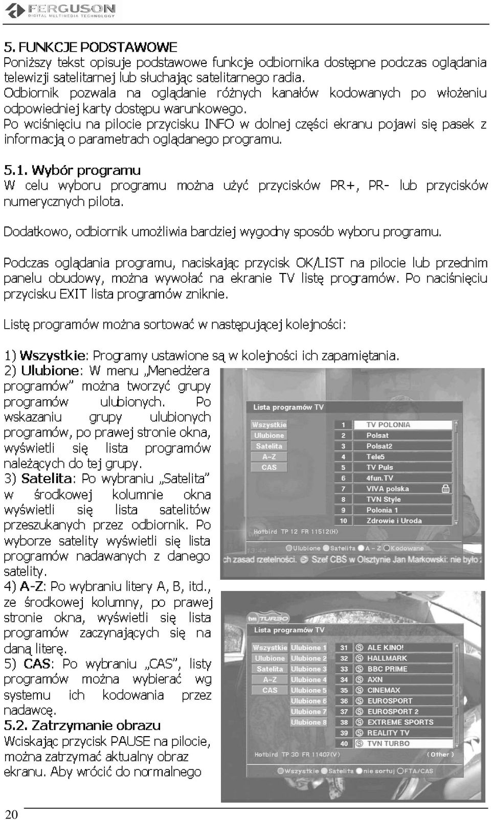 pilota. opisuje pilocie dostępu programu, lub umoŝliwia podstawowe słuchając przycisku oglądanie oglądanego wywołać warunkowego. moŝna naciskając bardziej satelitarnego INFO funkcje róŝnych programu.