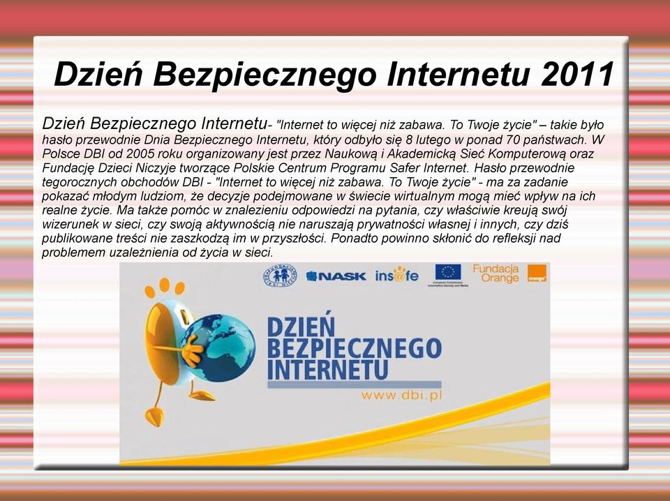 W Polsce DBI od 2005 roku organizowany jest przez Naukową i Akademicką Sieć Komputerową oraz Fundację Dzieci Niczyje tworzące Polskie Centrum Programu Safer Internet.