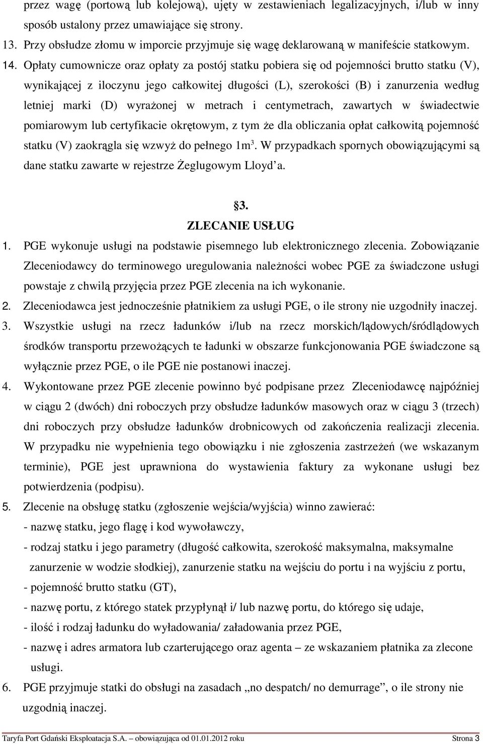 Opłaty cumownicze oraz opłaty za postój statku pobiera się od pojemności brutto statku (V), wynikającej z iloczynu jego całkowitej długości (L), szerokości (B) i zanurzenia według letniej marki (D)