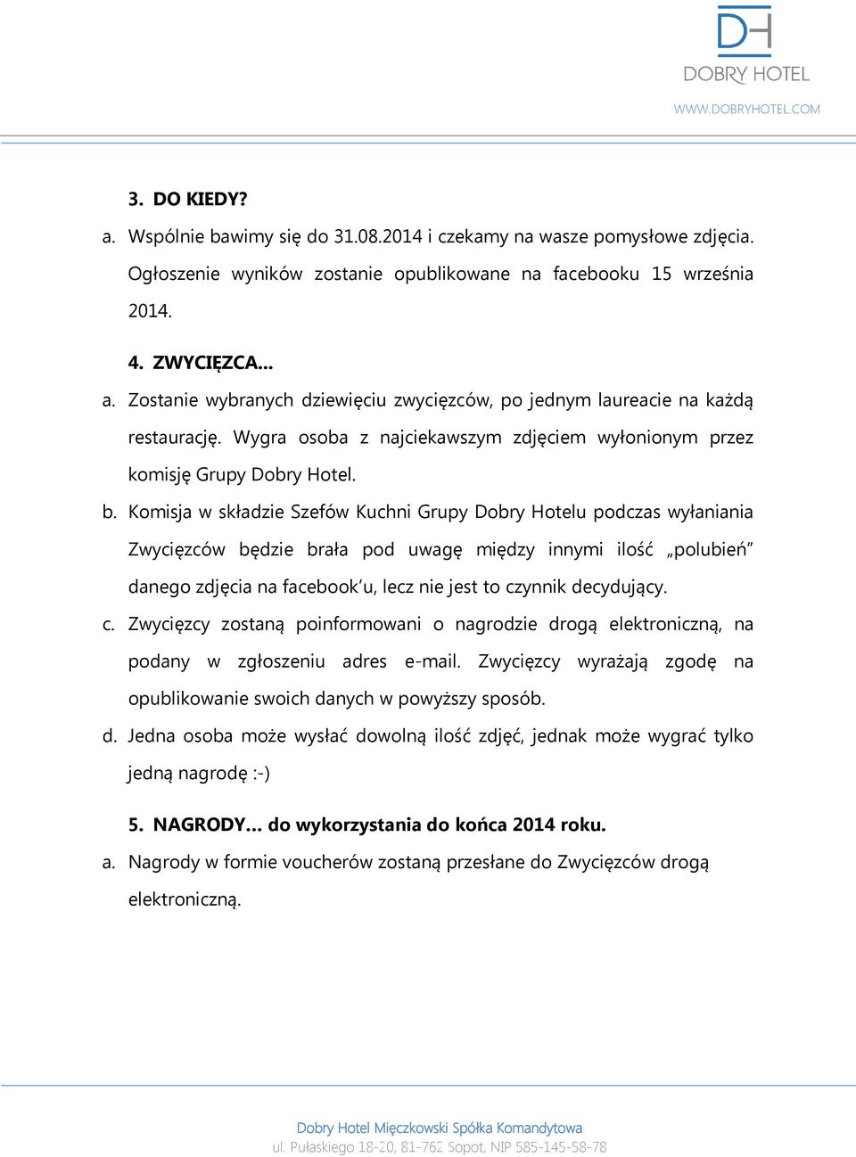 Komisja w składzie Szefów Kuchni Grupy Dobry Hotelu podczas wyłaniania Zwycięzców będzie brała pod uwagę między innymi ilość polubień danego zdjęcia na facebook u, lecz nie jest to czynnik decydujący.