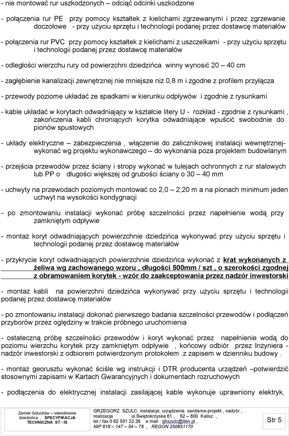 powierzchni dziedzińca winny wynosić 20 40 cm - zagłębienie kanalizacji zewnętrznej nie mniejsze niż 0,8 m i zgodne z profilem przyłącza - przewody poziome układać ze spadkami w kierunku odpływów i