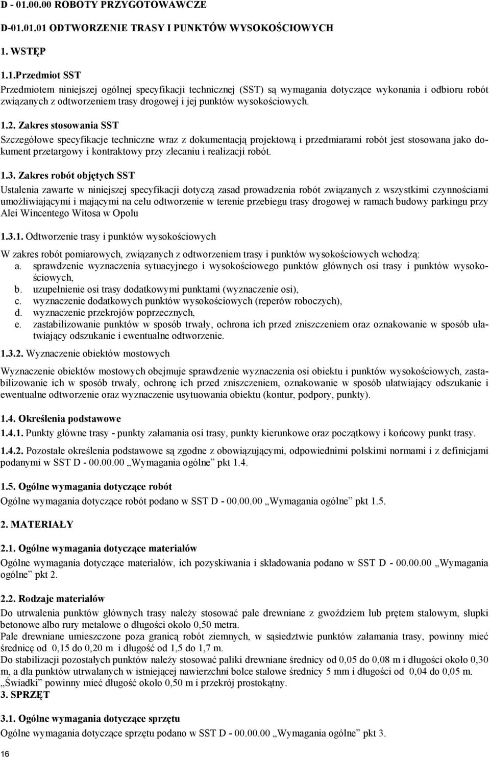 01.01 ODTWORZENIE TRASY I PUNKTÓW WYSOKOŚCIOWYCH 1. WSTĘP 1.1.Przedmiot SST Przedmiotem niniejszej ogólnej specyfikacji technicznej (SST) są wymagania dotyczące wykonania i odbioru robót związanych z odtworzeniem trasy drogowej i jej punktów wysokościowych.