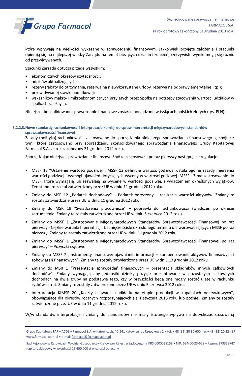 Szacunki Zarządu dotyczą przede wszystkim: ekonomicznych okresów użyteczności; odpisów aktualizujących; rezerw (rabaty do otrzymania, rezerwa na niewykorzystane urlopy, rezerwa na odprawy emerytalne,